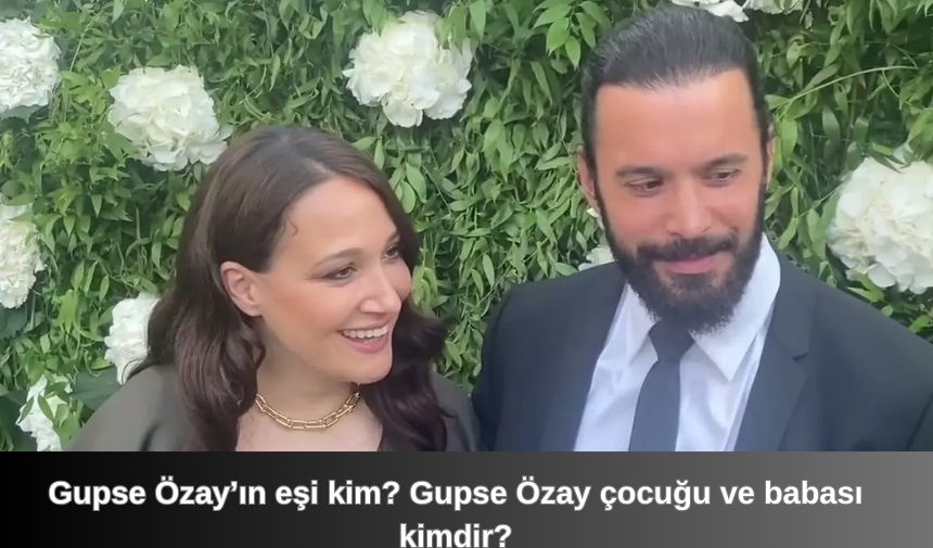 Gupse Ozayin esi kim Gupse Ozay cocugu ve babasi kimdir