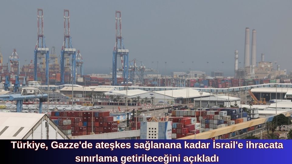 Türkiye, Gazze’de ateşkes sağlanana kadar İsrail’e ihracata sınırlama getirileceğini açıkladı