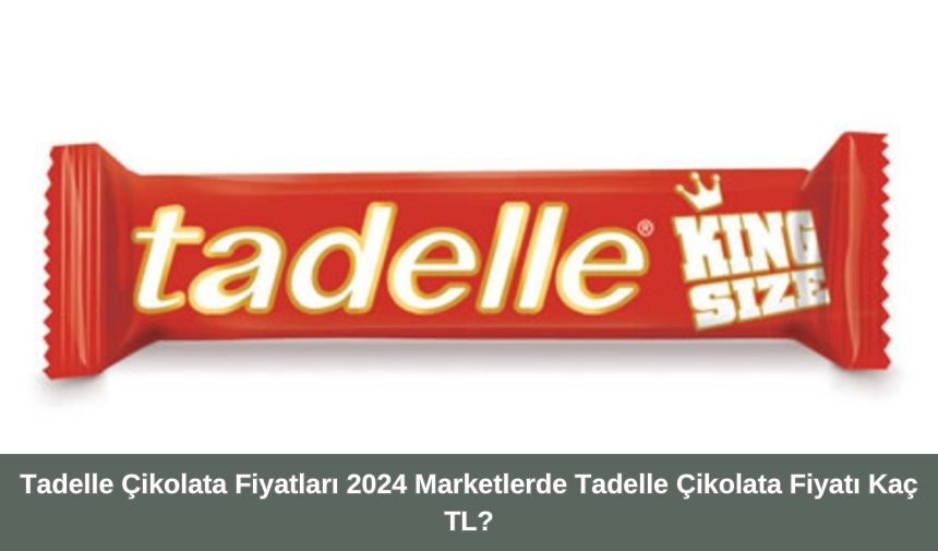 Tadelle Çikolata Fiyatları 2024 Marketlerde Tadelle Çikolata Fiyatı Kaç TL?